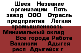 Швея › Название организации ­ Пять звезд, ООО › Отрасль предприятия ­ Легкая промышленность › Минимальный оклад ­ 20 000 - Все города Работа » Вакансии   . Адыгея респ.,Адыгейск г.